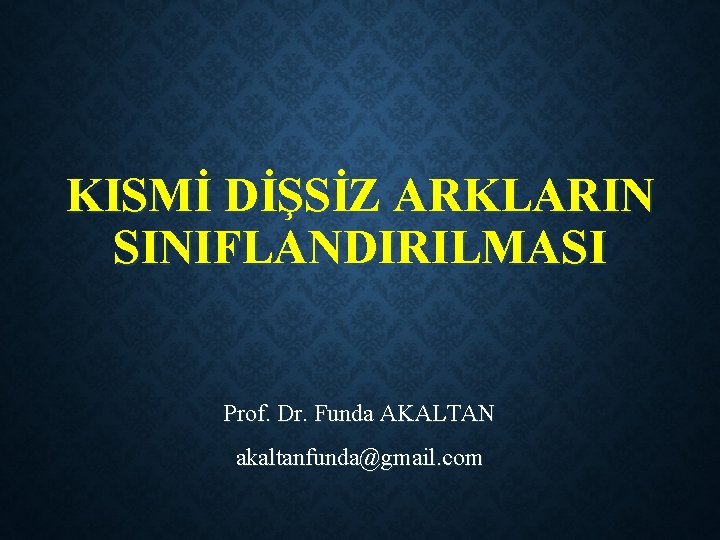 KISMİ DİŞSİZ ARKLARIN SINIFLANDIRILMASI Prof. Dr. Funda AKALTAN akaltanfunda@gmail. com 