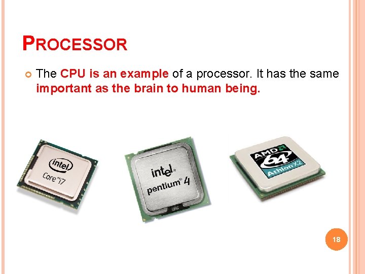 PROCESSOR The CPU is an example of a processor. It has the same important