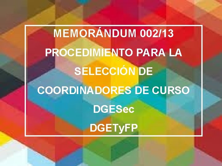 MEMORÁNDUM 002/13 PROCEDIMIENTO PARA LA SELECCIÓN DE COORDINADORES DE CURSO DGESec DGETy. FP 