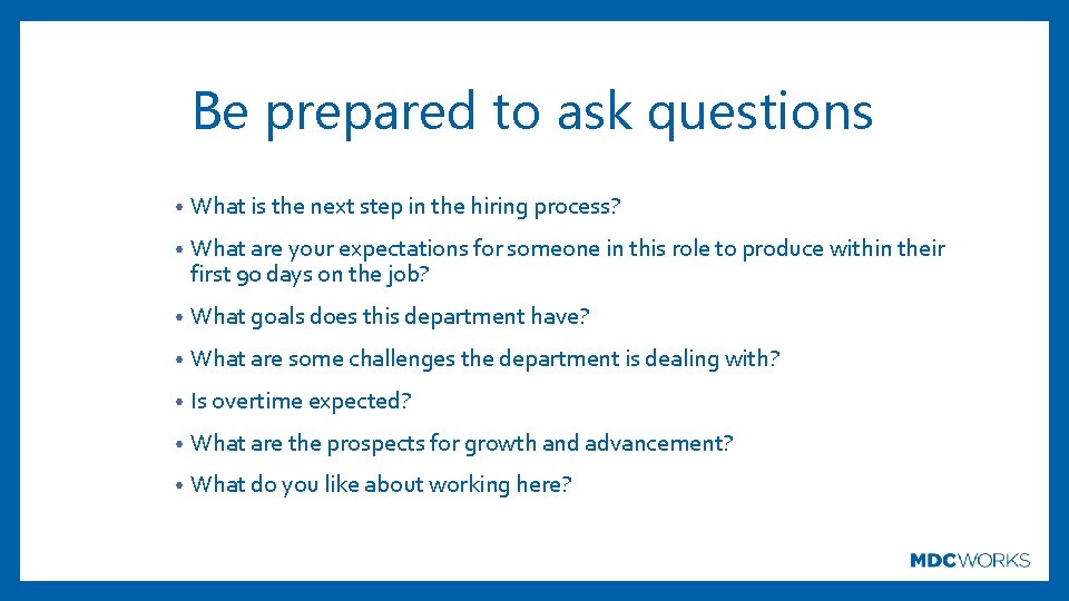 Be prepared to ask questions • What is the next step in the hiring