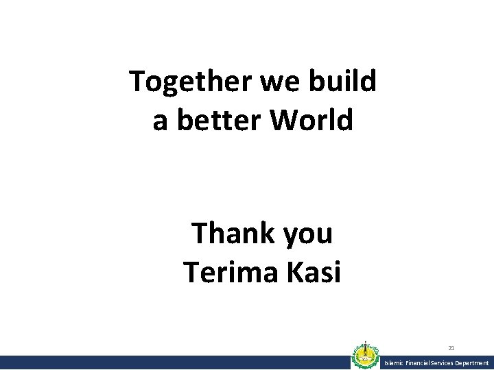 Together we build a better World Thank you Terima Kasi 21 Islamic Financial Services