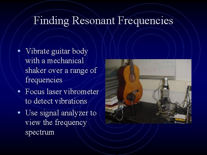 Finding Resonant Frequencies • Vibrate guitar body with a mechanical shaker over a range