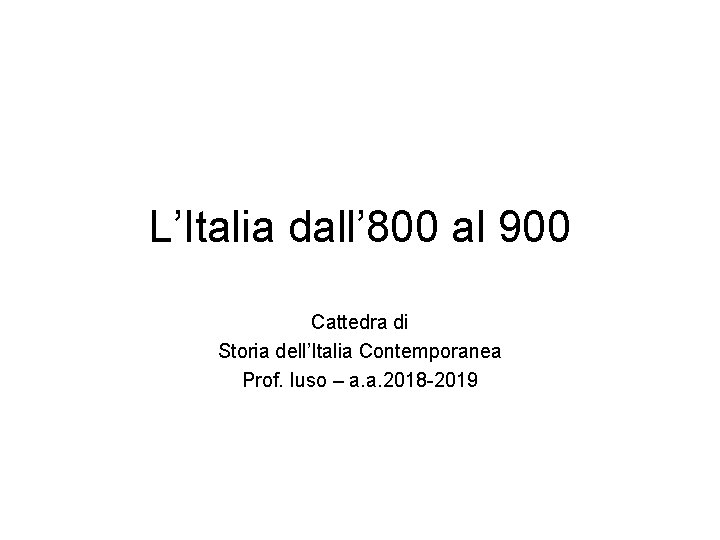 L’Italia dall’ 800 al 900 Cattedra di Storia dell’Italia Contemporanea Prof. Iuso – a.