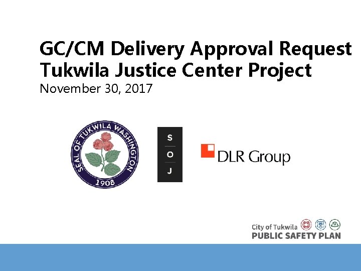  GC/CM Delivery Approval Request Tukwila Justice Center Project November 30, 2017 