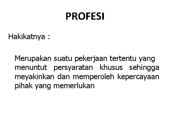 PROFESI Hakikatnya : Merupakan suatu pekerjaan tertentu yang menuntut persyaratan khusus sehingga meyakinkan dan