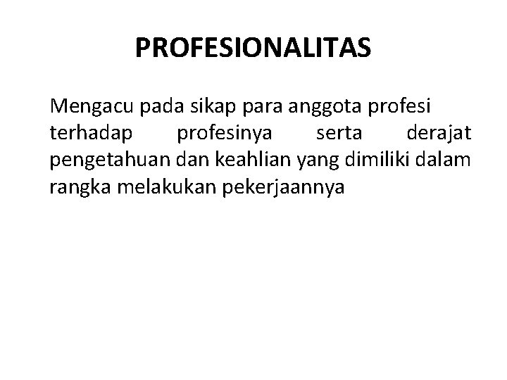 PROFESIONALITAS Mengacu pada sikap para anggota profesi terhadap profesinya serta derajat pengetahuan dan keahlian