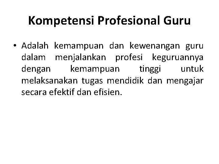 Kompetensi Profesional Guru • Adalah kemampuan dan kewenangan guru dalam menjalankan profesi keguruannya dengan