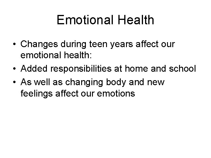 Emotional Health • Changes during teen years affect our emotional health: • Added responsibilities
