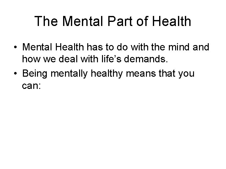 The Mental Part of Health • Mental Health has to do with the mind