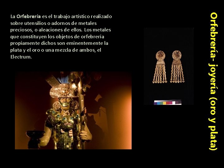 Orfebrería- joyería (oro y plata) La Orfebrería es el trabajo artístico realizado sobre utensilios