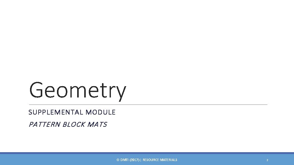 Geometry SUPPLEMENTAL MODULE PATTERN BLOCK MATS © DMTI (2017) | RESOURCE MATERIALS 2 