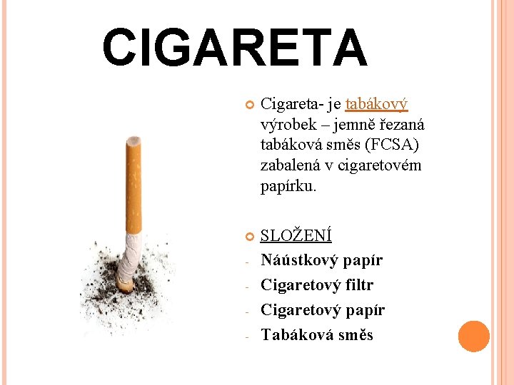 CIGARETA Cigareta- je tabákový výrobek – jemně řezaná tabáková směs (FCSA) zabalená v cigaretovém