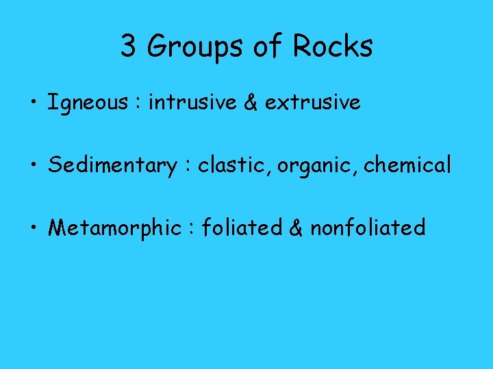 3 Groups of Rocks • Igneous : intrusive & extrusive • Sedimentary : clastic,