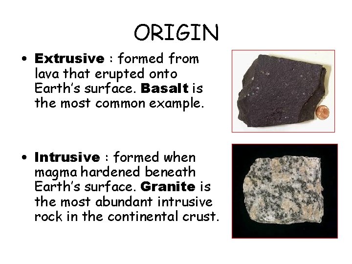 ORIGIN • Extrusive : formed from lava that erupted onto Earth’s surface. Basalt is