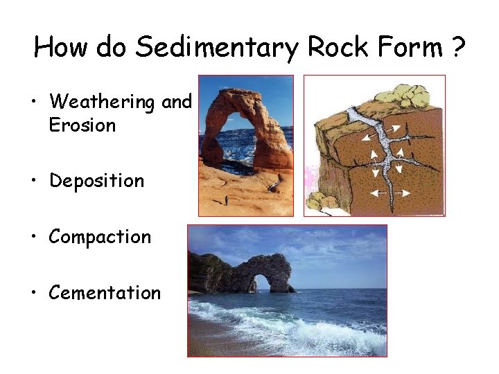 How do Sedimentary Rock Form ? • Weathering and Erosion • Deposition • Compaction