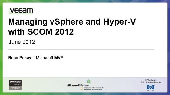 Managing v. Sphere and Hyper-V with SCOM 2012 June 2012 Brien Posey – Microsoft