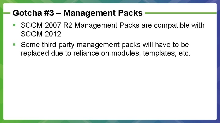 Gotcha #3 – Management Packs § SCOM 2007 R 2 Management Packs are compatible