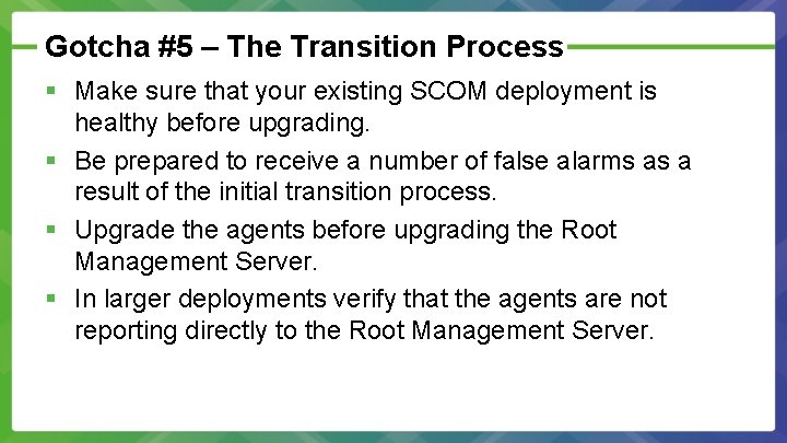 Gotcha #5 – The Transition Process § Make sure that your existing SCOM deployment