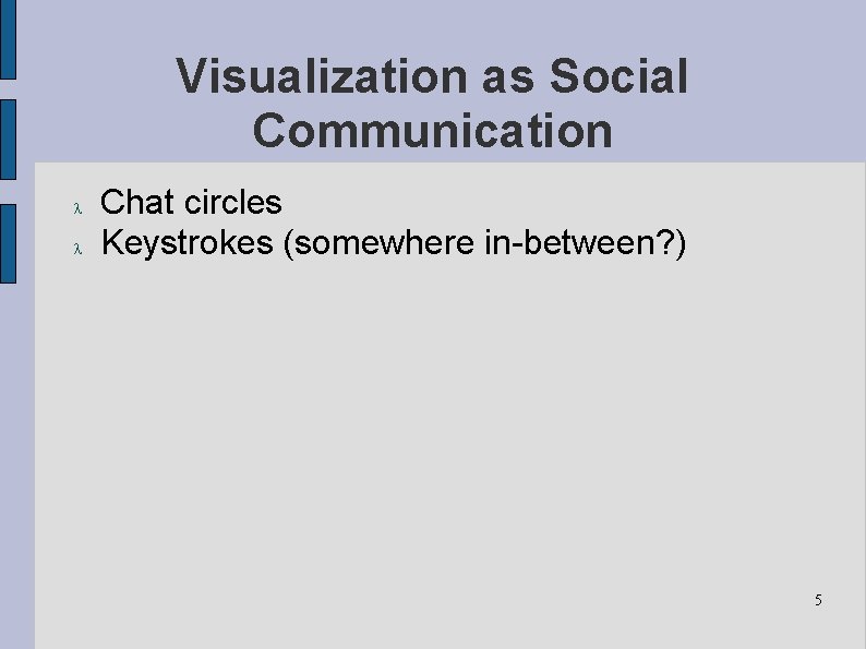 Visualization as Social Communication Chat circles Keystrokes (somewhere in-between? ) 5 