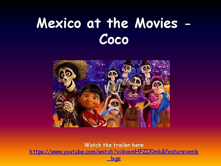 Mexico at the Movies Coco Watch the trailer here https: //www. youtube. com/watch? v=bvom.