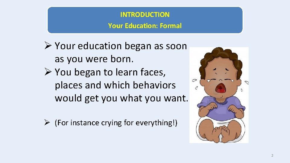 INTRODUCTION Your Education: Formal Ø Your education began as soon as you were born.