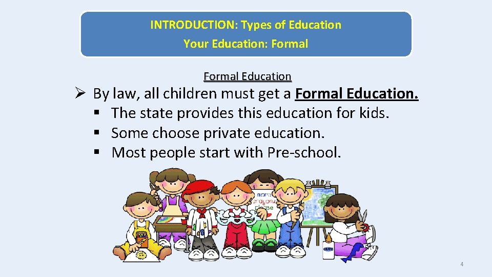 INTRODUCTION: Types of Education Your Education: Formal Education Ø By law, all children must