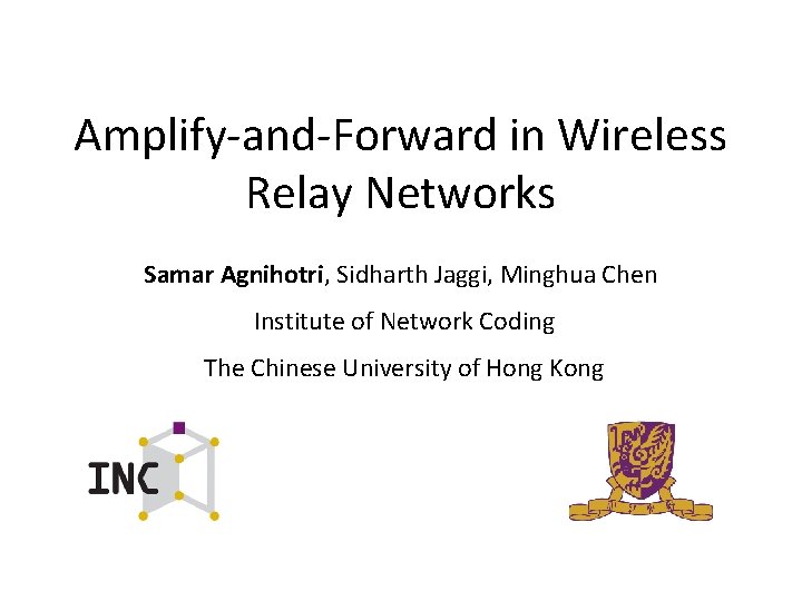 Amplify-and-Forward in Wireless Relay Networks Samar Agnihotri, Sidharth Jaggi, Minghua Chen Institute of Network Amplify-and-Forward in Wireless Relay Networks Samar Agnihotri, Sidharth Jaggi, Minghua Chen Institute of Network