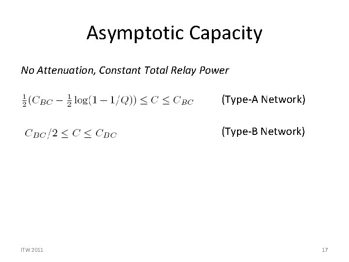 Asymptotic Capacity No Attenuation, Constant Total Relay Power (Type-A Network) (Type-B Network) ITW 2011 Asymptotic Capacity No Attenuation, Constant Total Relay Power (Type-A Network) (Type-B Network) ITW 2011