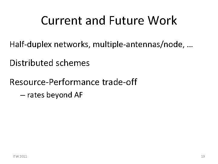 Current and Future Work Half-duplex networks, multiple-antennas/node, … Distributed schemes Resource-Performance trade-off – rates Current and Future Work Half-duplex networks, multiple-antennas/node, … Distributed schemes Resource-Performance trade-off – rates