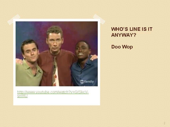 WHO’S LINE IS IT ANYWAY? Doo Wop http: //www. youtube. com/watch? v=GISkc. Vsn. WU