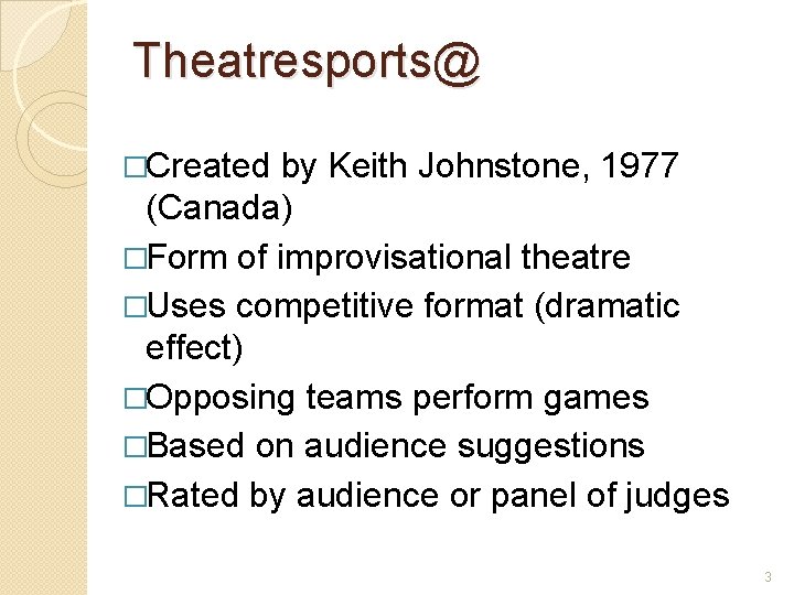 Theatresports@ �Created by Keith Johnstone, 1977 (Canada) �Form of improvisational theatre �Uses competitive format