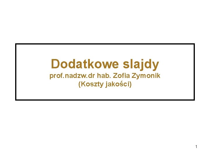 Dodatkowe slajdy prof. nadzw. dr hab. Zofia Zymonik (Koszty jakości) 1 