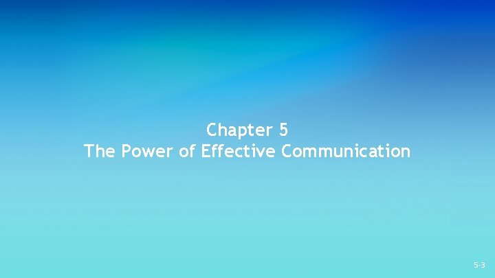 Chapter 5 The Power of Effective Communication 5 -3 Chapter 5 The Power of Effective Communication 5 -3