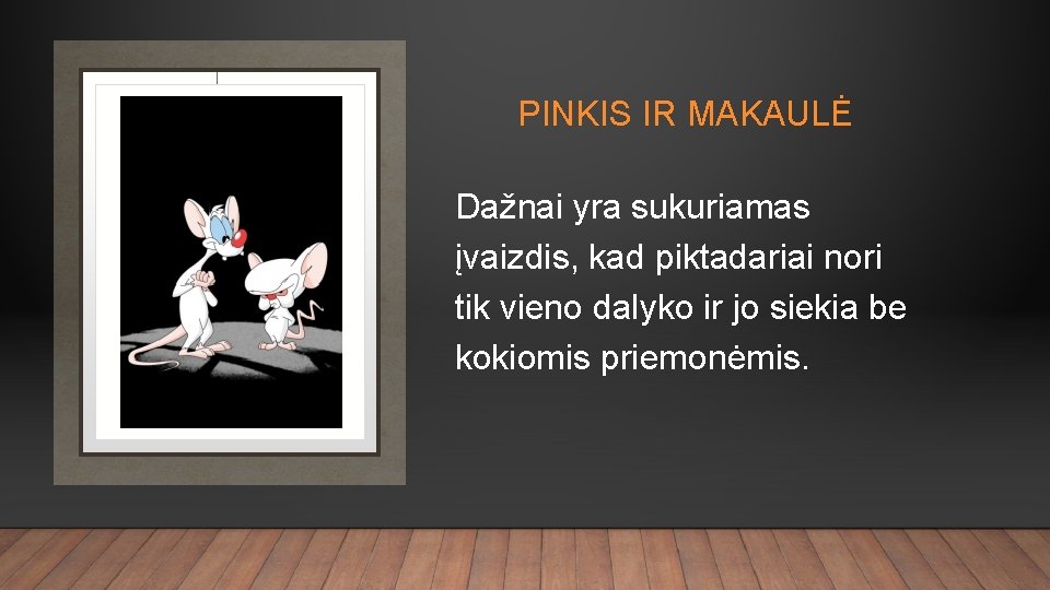 PINKIS IR MAKAULĖ Dažnai yra sukuriamas įvaizdis, kad piktadariai nori tik vieno dalyko ir