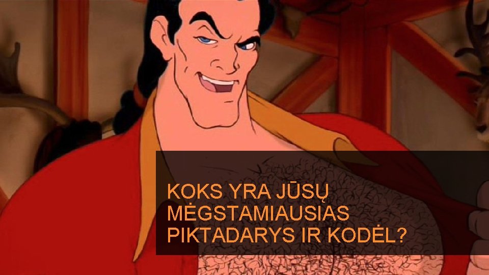 KOKS YRA JŪSŲ MĖGSTAMIAUSIAS PIKTADARYS IR KODĖL? 