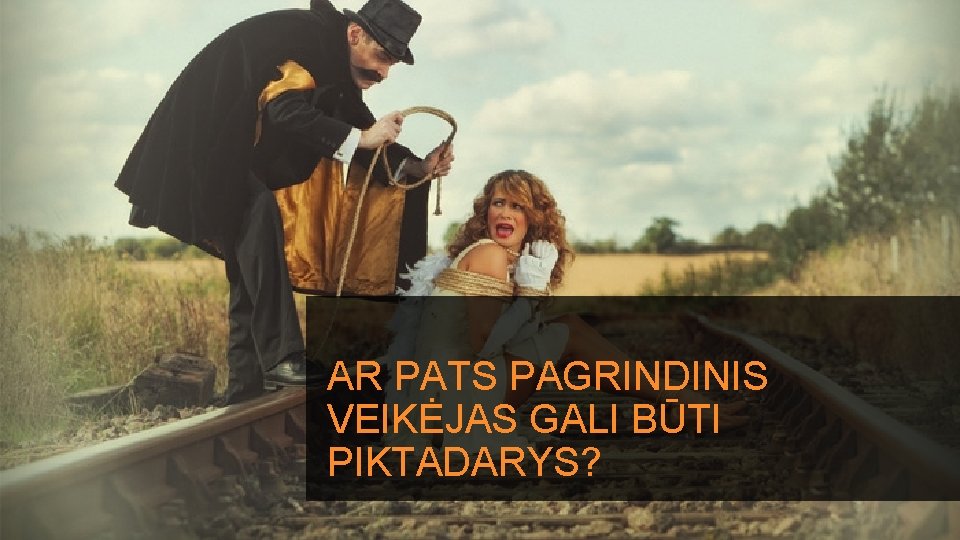 AR PATS PAGRINDINIS VEIKĖJAS GALI BŪTI PIKTADARYS? 