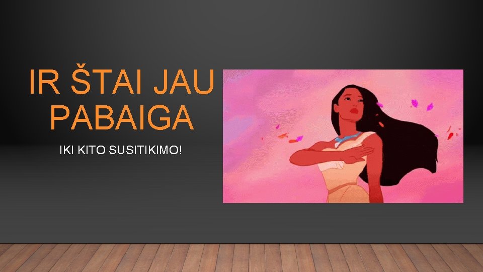 IR ŠTAI JAU PABAIGA IKI KITO SUSITIKIMO! 
