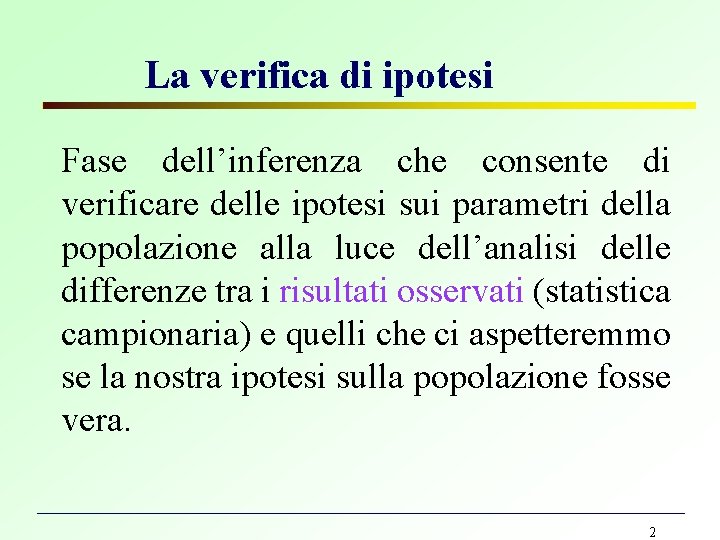 La verifica di ipotesi Fase dell’inferenza che consente di verificare delle ipotesi sui parametri La verifica di ipotesi Fase dell’inferenza che consente di verificare delle ipotesi sui parametri