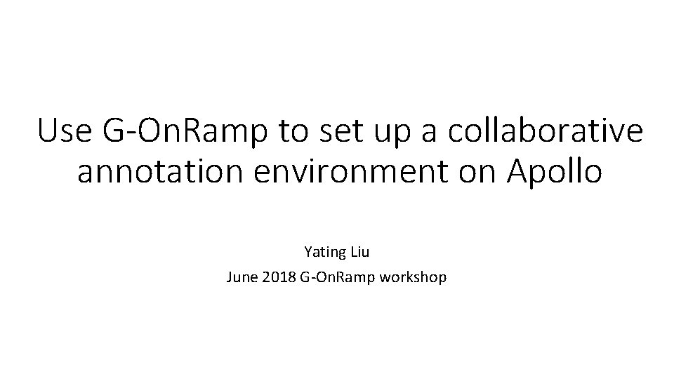 Use G-On. Ramp to set up a collaborative annotation environment on Apollo Yating Liu