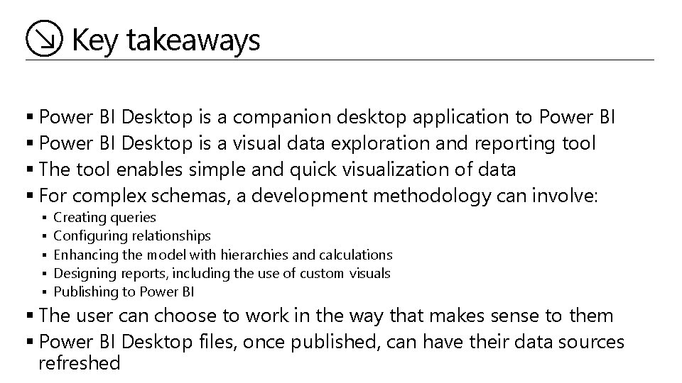 Key takeaways § Power BI Desktop is a companion desktop application to Power BI