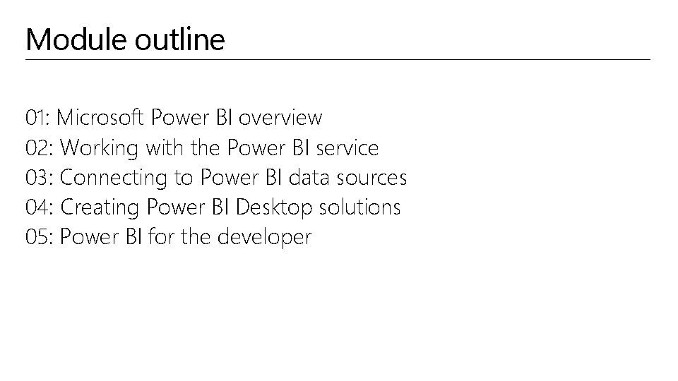 Module outline 01: Microsoft Power BI overview 02: Working with the Power BI service