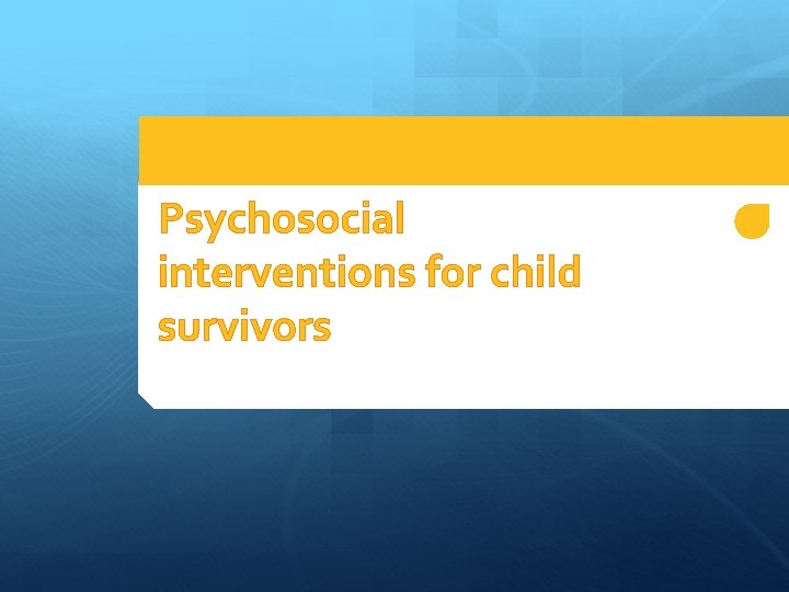 Psychosocial interventions for child survivors 