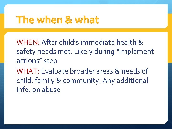 The when & what WHEN: After child’s immediate health & safety needs met. Likely