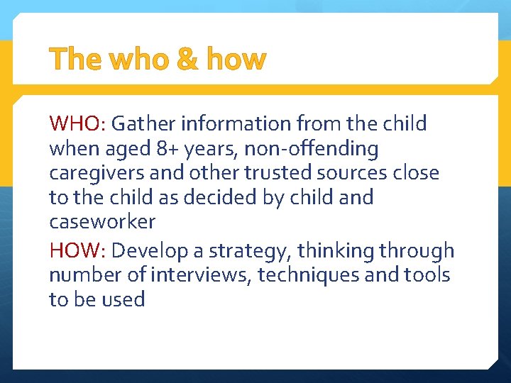 The who & how WHO: Gather information from the child when aged 8+ years,