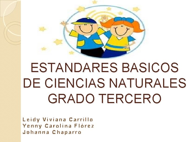 ESTANDARES BASICOS DE CIENCIAS NATURALES GRADO TERCERO Leidy Viviana Carrillo Yenny Carolina Flórez Johanna