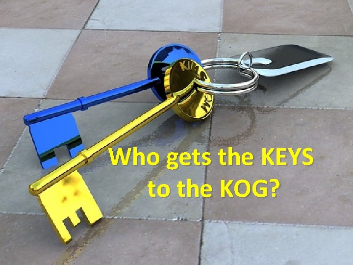 Who gets the KEYS to the KOG? 