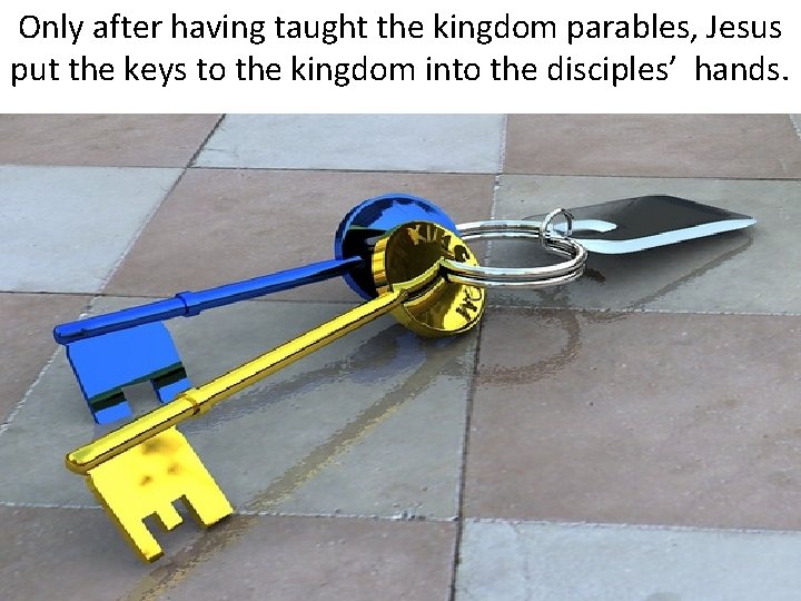 Only after having taught the kingdom parables, Jesus put the keys to the kingdom
