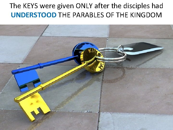 The KEYS were given ONLY after the disciples had UNDERSTOOD THE PARABLES OF THE