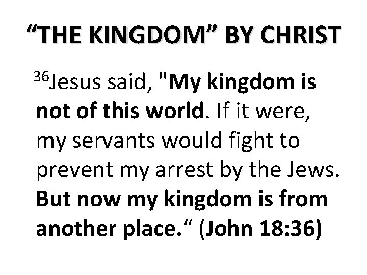 “THE KINGDOM” BY CHRIST 36 Jesus said, "My kingdom is not of this world.