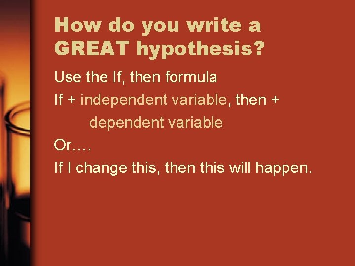 How do you write a GREAT hypothesis? Use the If, then formula If +